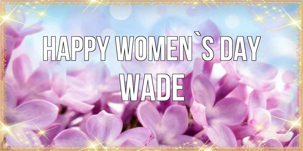 Greetings card с именем, Wade happy women`s day открытка на международный женский день с цветами Greetings with text for free download 